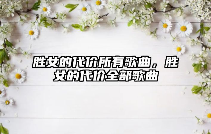 勝女的代價所有歌曲，勝女的代價全部歌曲