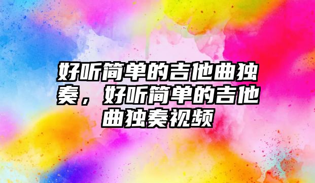 好聽簡單的吉他曲獨奏，好聽簡單的吉他曲獨奏視頻