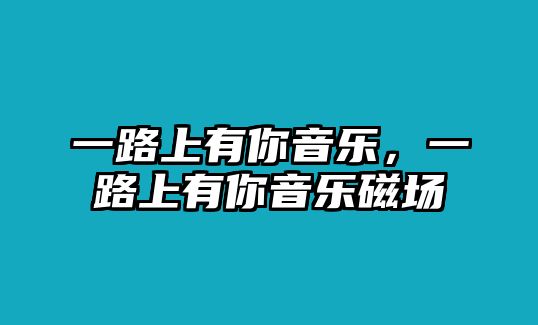 一路上有你音樂，一路上有你音樂磁場