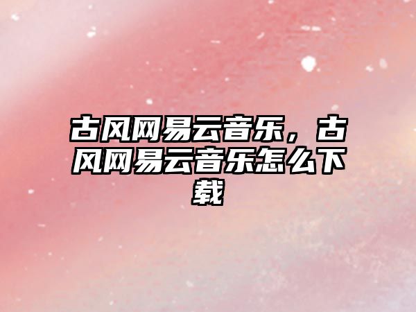 古風網易云音樂，古風網易云音樂怎么下載