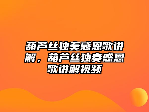 葫蘆絲獨奏感恩歌講解，葫蘆絲獨奏感恩歌講解視頻