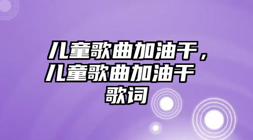 兒童歌曲加油干，兒童歌曲加油干 歌詞