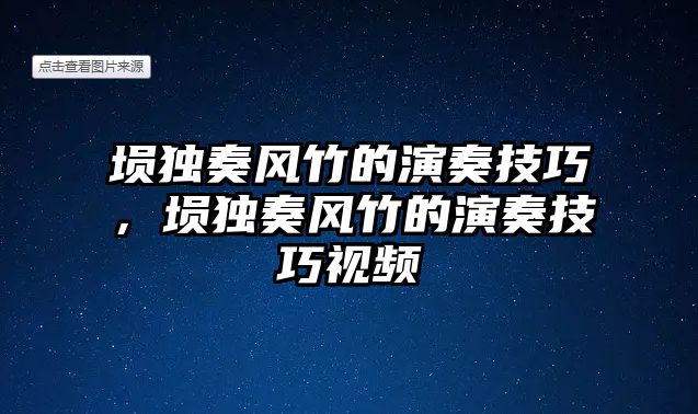 塤獨奏風竹的演奏技巧，塤獨奏風竹的演奏技巧視頻