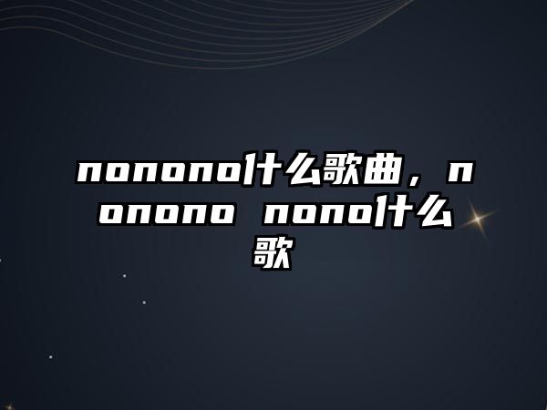 nonono什么歌曲，nonono nono什么歌