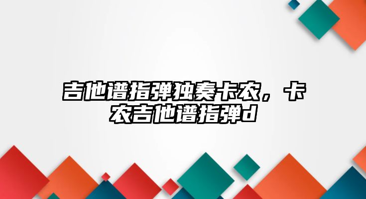 吉他譜指彈獨奏卡農，卡農吉他譜指彈d