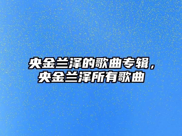 央金蘭澤的歌曲專輯，央金蘭澤所有歌曲