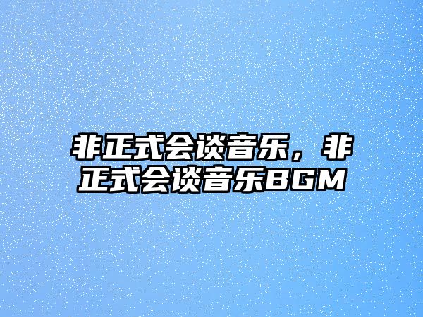 非正式會(huì)談音樂，非正式會(huì)談音樂BGM