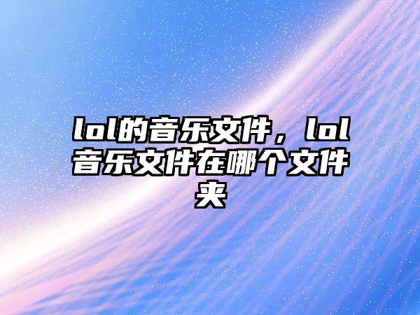 lol的音樂文件，lol音樂文件在哪個文件夾