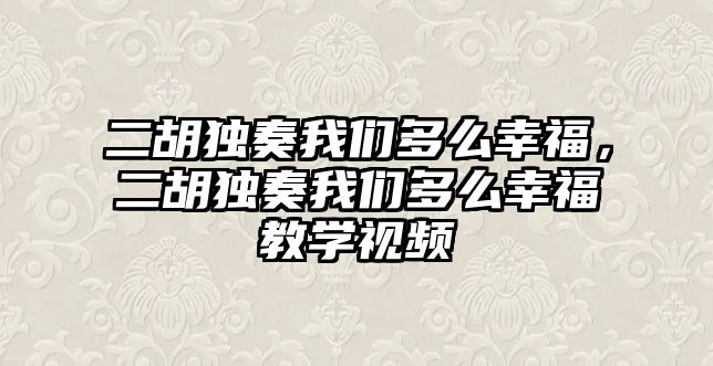 二胡獨奏我們多么幸福，二胡獨奏我們多么幸福教學視頻