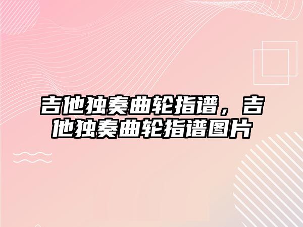 吉他獨奏曲輪指譜，吉他獨奏曲輪指譜圖片