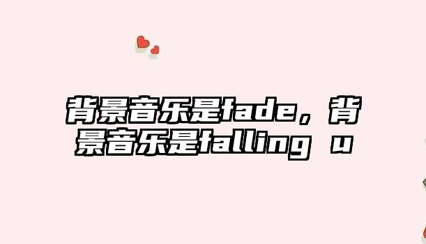 背景音樂是fade，背景音樂是falling u