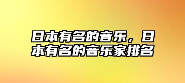 日本有名的音樂，日本有名的音樂家排名