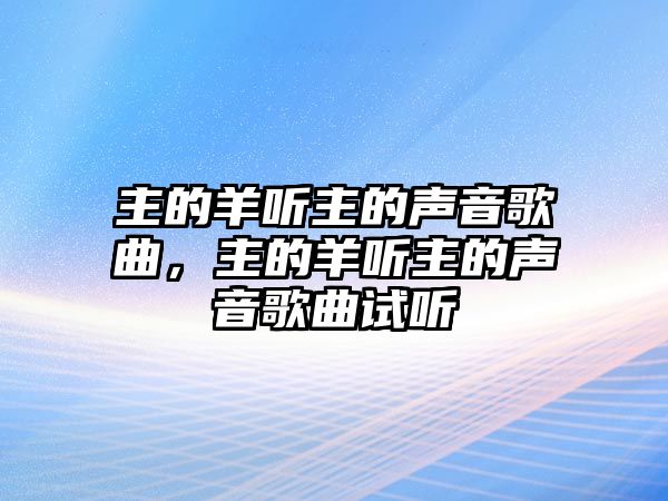 主的羊聽主的聲音歌曲，主的羊聽主的聲音歌曲試聽