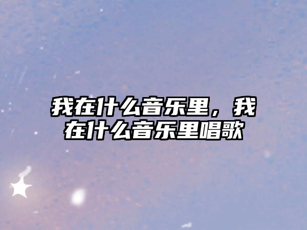 我在什么音樂里，我在什么音樂里唱歌