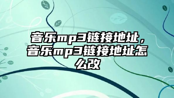 音樂mp3鏈接地址，音樂mp3鏈接地址怎么改