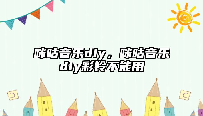 咪咕音樂diy，咪咕音樂diy彩鈴不能用