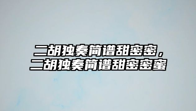 二胡獨奏簡譜甜密密，二胡獨奏簡譜甜密密蜜