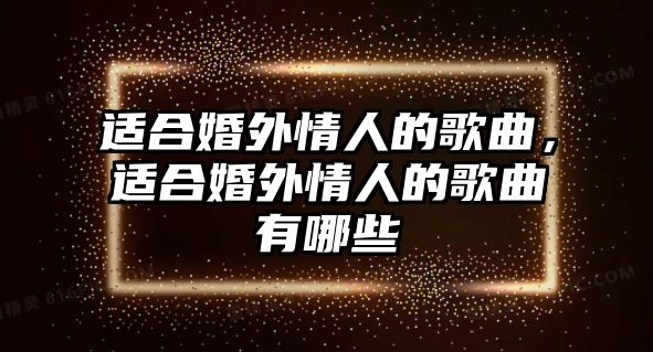 適合婚外情人的歌曲，適合婚外情人的歌曲有哪些