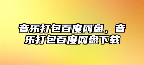 音樂打包百度網盤，音樂打包百度網盤下載