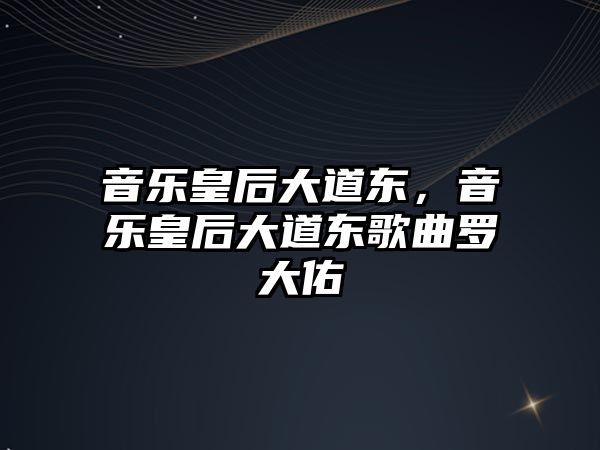 音樂皇后大道東，音樂皇后大道東歌曲羅大佑