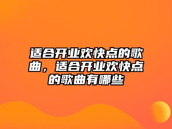 適合開業歡快點的歌曲，適合開業歡快點的歌曲有哪些