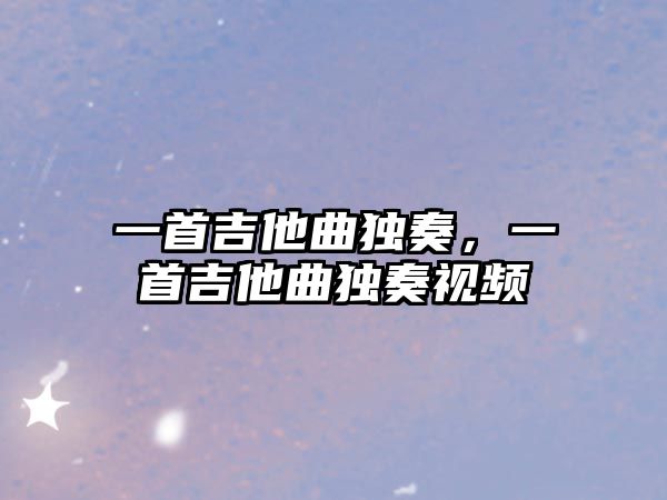 一首吉他曲獨奏，一首吉他曲獨奏視頻