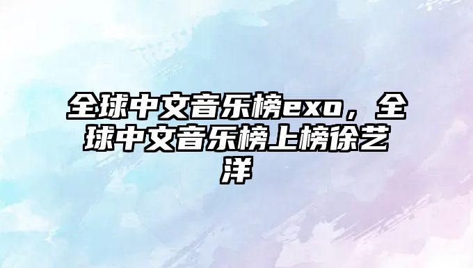 全球中文音樂榜exo，全球中文音樂榜上榜徐藝洋