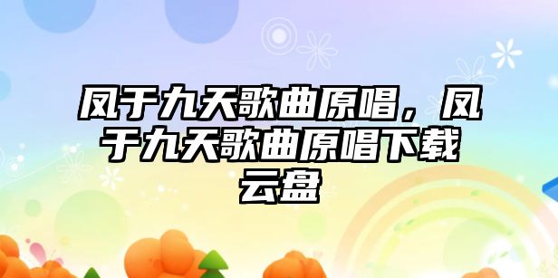 鳳于九天歌曲原唱，鳳于九天歌曲原唱下載云盤