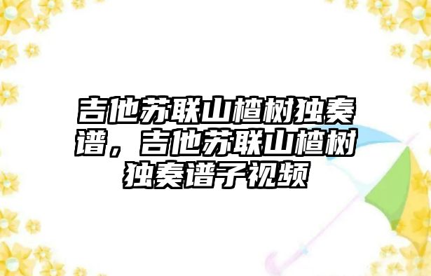 吉他蘇聯山楂樹獨奏譜，吉他蘇聯山楂樹獨奏譜子視頻