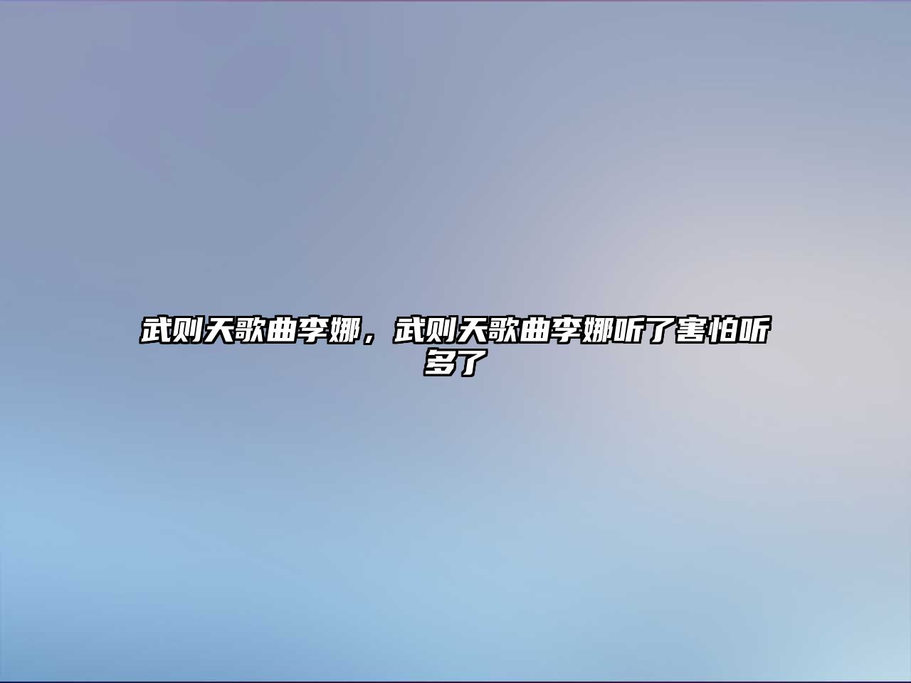 武則天歌曲李娜，武則天歌曲李娜聽了害怕聽多了