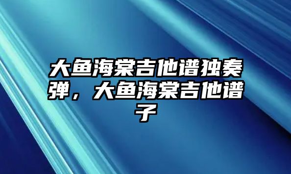 大魚海棠吉他譜獨奏彈，大魚海棠吉他譜子