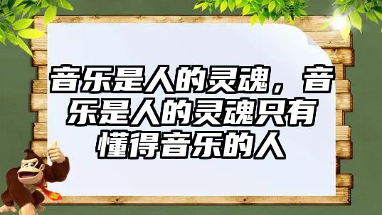 音樂是人的靈魂，音樂是人的靈魂只有懂得音樂的人