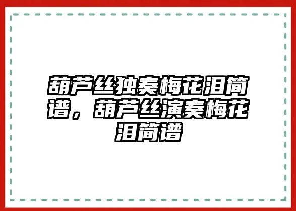 葫蘆絲獨奏梅花淚簡譜，葫蘆絲演奏梅花淚簡譜