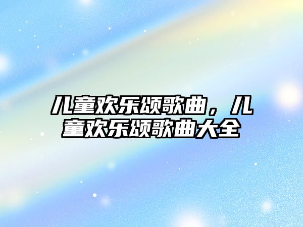 兒童歡樂頌歌曲，兒童歡樂頌歌曲大全