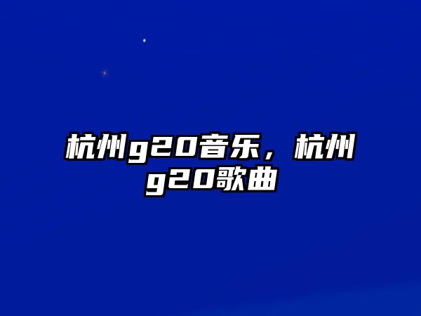 杭州g20音樂，杭州g20歌曲