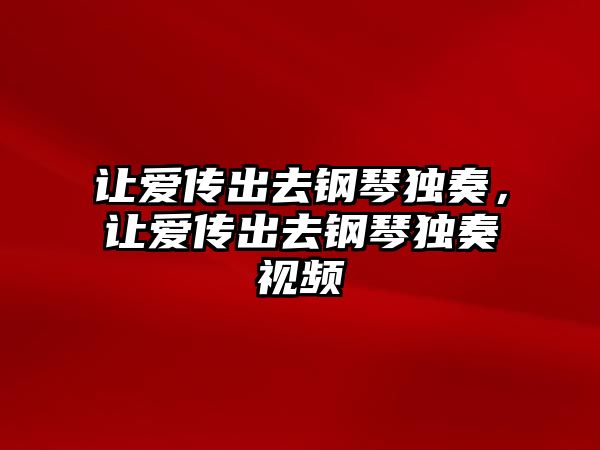 讓愛傳出去鋼琴獨奏，讓愛傳出去鋼琴獨奏視頻