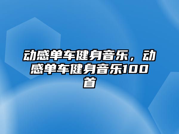 動感單車健身音樂，動感單車健身音樂100首