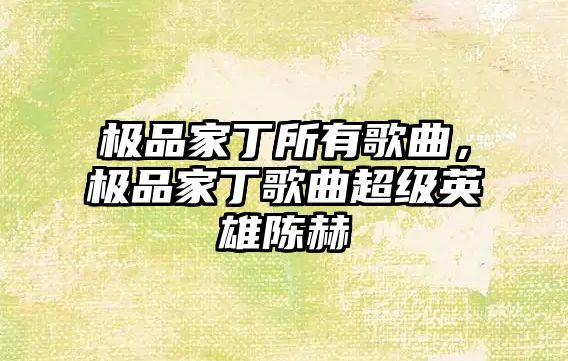 極品家丁所有歌曲，極品家丁歌曲超級英雄陳赫