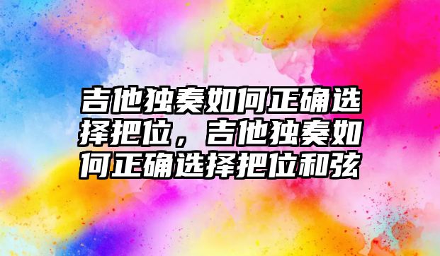 吉他獨奏如何正確選擇把位，吉他獨奏如何正確選擇把位和弦