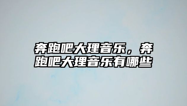 奔跑吧大理音樂，奔跑吧大理音樂有哪些