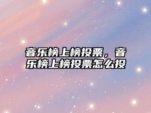 音樂榜上榜投票，音樂榜上榜投票怎么投