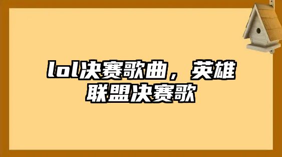 lol決賽歌曲，英雄聯盟決賽歌