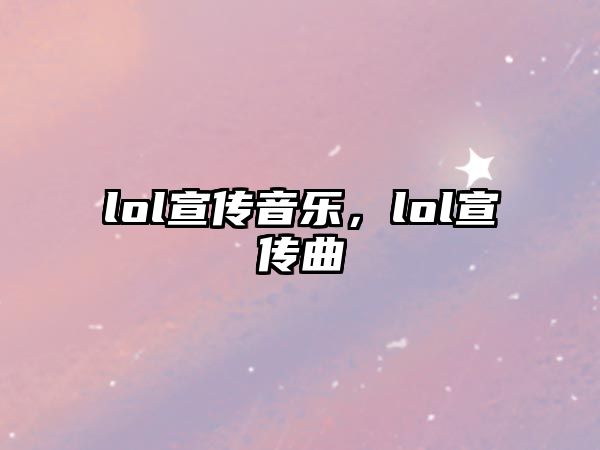 lol宣傳音樂，lol宣傳曲