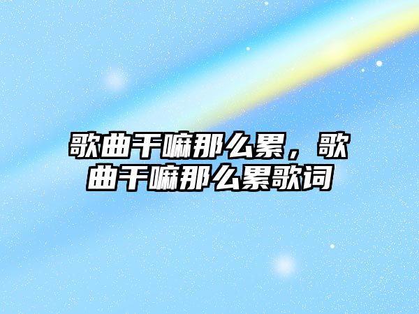 歌曲干嘛那么累，歌曲干嘛那么累歌詞