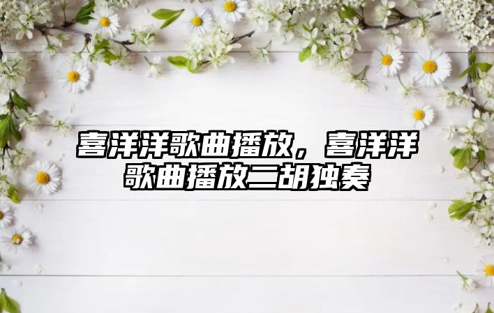 喜洋洋歌曲播放，喜洋洋歌曲播放二胡獨(dú)奏