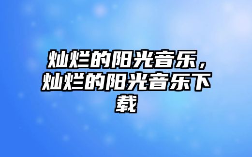 燦爛的陽光音樂，燦爛的陽光音樂下載