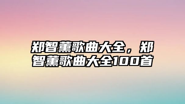 鄭智薰歌曲大全，鄭智薰歌曲大全100首