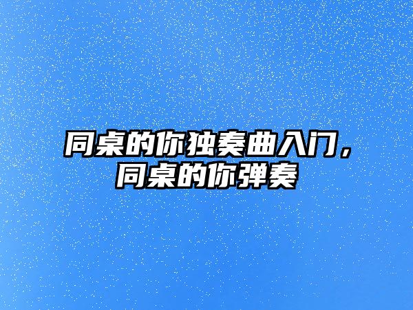 同桌的你獨(dú)奏曲入門，同桌的你彈奏