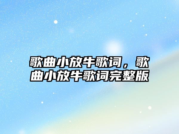 歌曲小放牛歌詞，歌曲小放牛歌詞完整版