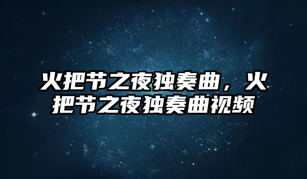 火把節之夜獨奏曲，火把節之夜獨奏曲視頻